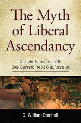 The Myth of Liberal Ascendancy: Corporate Dominance from the Great Depression to the Great Recession by Domhoff, G. William | Paperback | History