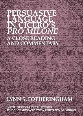 Persuasive Language in Cicero’s Pro Milone: A close reading and commentary: Volume 121 (Bulletin of the Institute of Classical Studies Supplements) by Fotheringham, Lynn S. | Paperback | Literature: History & Criticism