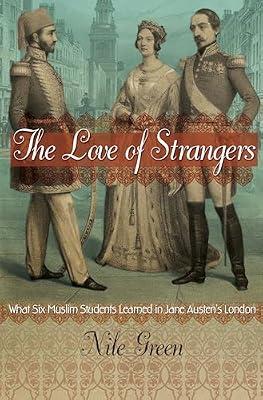 The Love of Strangers: What Six Muslim Students Learned in Jane Austen's London by Green, Nile | Hardcover | History