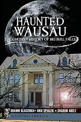 Haunted Wausau: The Ghostly History of Big Bull Falls (Haunted America) by Blaschka, Shawn; Abitz, Sharon; Spialek, Anji | Paperback | History