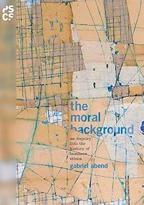 The Moral Background: An Inquiry into the History of Business Ethics by Abend, Gabriel | Hardcover | Business & Economics