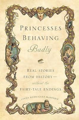 Princesses Behaving Badly: Real Stories from History Without the Fairy-Tale Endings by Mcrobbie, Linda Rodriguez | Hardcover | General & World History