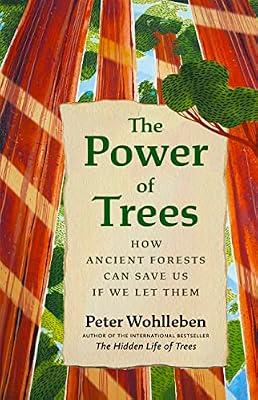 The Power of Trees: How Ancient Forests Can Save Us If We Let Them (From the Author of The Hidden Life of Trees) by Wohlleben, Peter | Hardcover | Nature