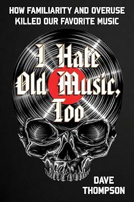 I Hate Old Music, Too: How Familiarity & Overuse Killed Our Favorite Music by Thompson, Dave | Paperback | Biography: Arts & Entertainment