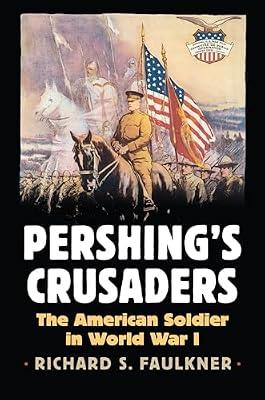 Pershing's Crusaders: The American Soldier in World War I (Modern War Studies) by Faulkner, Richard | Hardcover | First World War