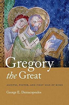Gregory the Great: Ascetic, Pastor, and First Man of Rome by Demacopoulos, George E. | Hardcover | Christianity