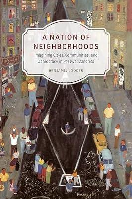 A Nation of Neighborhoods: Imagining Cities, Communities, and Democracy in Postwar America (Historical Studies of Urban America) by Looker, Benjamin | Paperback | History Of The Americas
