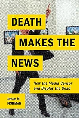 Death Makes the News: How the Media Censor and Display the Dead by Fishman, Jessica M. | Paperback | Media Studies