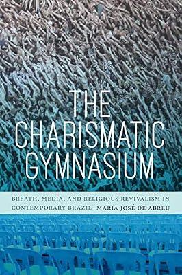 The Charismatic Gymnasium: Breath, Media, and Religious Revivalism in Contemporary Brazil by de Abreu, Maria José | Hardcover | History Of The Americas