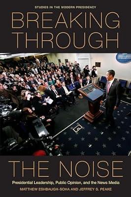 Breaking Through the Noise: Presidential Leadership, Public Opinion, and the News Media (Studies in the Modern Presidency) by Eshbaugh-soha, Matthew; Peake, Jeffrey S. | Hardcover | Political Science