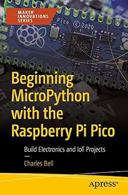 Beginning MicroPython with the Raspberry Pi Pico: Build Electronics and IoT Projects by Bell, Charles | Paperback | Computer Hardware
