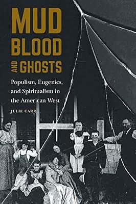 Mud, Blood, and Ghosts: Populism, Eugenics, and Spiritualism in the American West by Carr, Julie | Hardcover | Biography: Historical