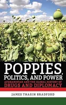 Poppies, Politics, and Power: Afghanistan and the Global History of Drugs and Diplomacy by Bradford, James Tharin | Hardcover | Afghanistan