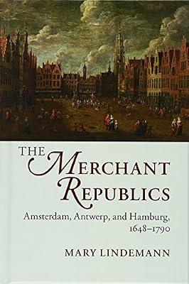 The Merchant Republics: Amsterdam, Antwerp, and Hamburg, 1648–1790 by Lindemann, Mary | Hardcover | History