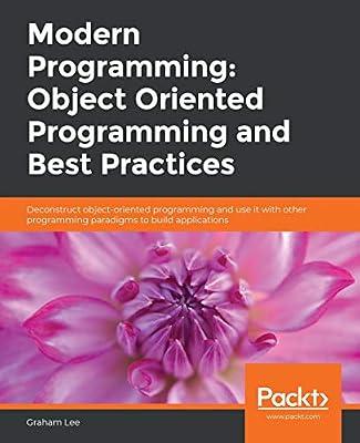 Modern Programming: Object Oriented Programming and Best Practices: Deconstruct object-oriented programming and use it with other programming paradigms to build applications by Graham Lee | Paperback | Computers