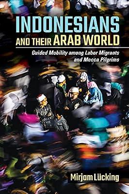 Indonesians and Their Arab World: Guided Mobility among Labor Migrants and Mecca Pilgrims by Lücking, Mirjam | Paperback | Asia