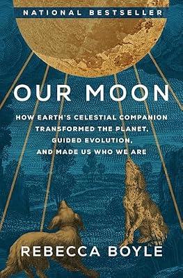 Our Moon: How Earth's Celestial Companion Transformed the Planet, Guided Evolution, and Made Us Who We Are by Boyle, Rebecca | Hardcover | Science