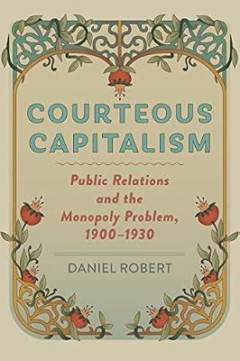 Courteous Capitalism: Public Relations and the Monopoly Problem, 1900–1930 (Hagley Library Studies in Business, Technology, and Politics) by Robert, Daniel | Hardcover | History Of The Americas