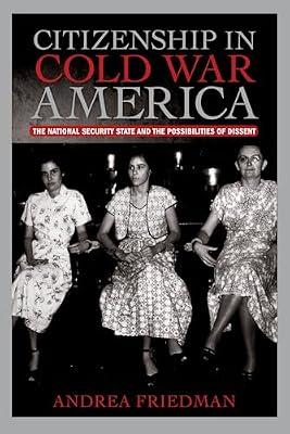Citizenship in Cold War America: The National Security State and the Possibilities of Dissent (Culture, Politics, and the Cold War) by Friedman, Andrea | Paperback | History Of The Americas