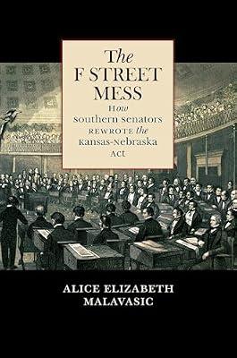 The F Street Mess: How Southern Senators Rewrote the Kansas-Nebraska Act (Civil War America) by Malavasic, Alice Elizabeth | Paperback | History