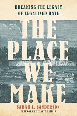 The Place We Make: Breaking the Legacy of Legalized Hate by Sanderson, Sarah L. | Hardcover | History