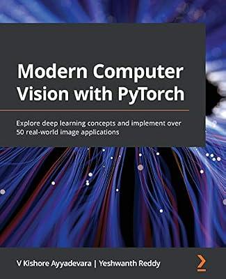 Modern Computer Vision with PyTorch: Explore deep learning concepts and implement over 50 real-world image applications by Ayyadevara, V Kishore; Reddy, Yeshwanth | Paperback | Computers