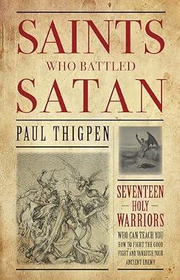Saints Who Battled Satan: Seventeen Holy Warriors Who Can Teach You How to Fight the Good Fight and Vanquish Your Ancient Enemy by Paul Thigpen | Paperback | Religion