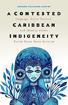 A Contested Caribbean Indigeneity: Language, Social Practice, and Identity Within Puerto Rican Taino Activism (Critical Caribbean Studies) by Feliciano-santos, Sherina | Paperback | Social Science