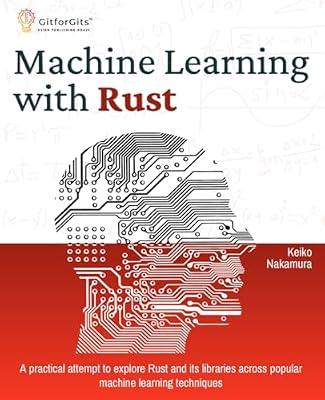Machine Learning with Rust: A practical attempt to explore Rust and its libraries across popular machine learning techniques by Nakamura, Keiko | Paperback | Neural Networks & Fuzzy Systems