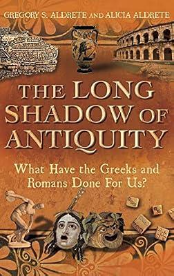 The Long Shadow of Antiquity: What Have the Greeks and Romans Done for Us? by Aldrete, Gregory S.; Aldrete, Alicia | Hardcover | Classical History