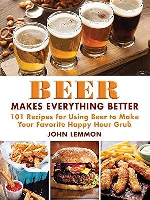 Beer Makes Everything Better: 101 Recipes for Using Beer to Make Your Favorite Happy Hour Grub by Lemmon, John | Hardcover | Cooking