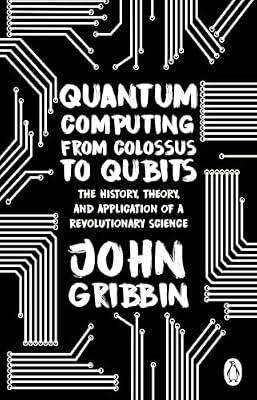 Quantum Computing from Colossus to Qubits: The History, Theory, and Application of a Revolutionary Science by Gribbin, John | Paperback | Popular Science
