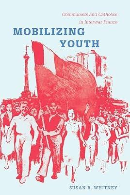 Mobilizing Youth: Communists and Catholics in Interwar France by Whitney, Susan | Paperback | European History
