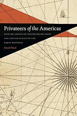 Privateers of the Americas: Spanish American Privateering from the United States in the Early Republic: 8 (Early American Places) by Head, David | Hardcover | History