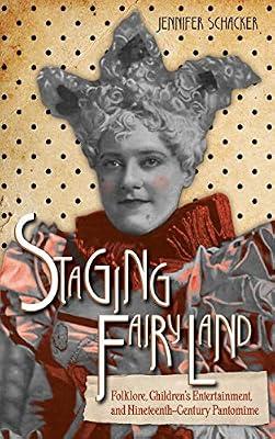 Staging Fairyland: Folklore, Children's Entertainment, and Nineteenth-Century Pantomime (Series in Fairy-Tale Studies) by Schacker, Jennifer | Hardcover | Theatre Studies