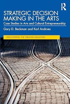 Strategic Decision Making in the Arts: Case Studies in Arts and Cultural Entrepreneurship (Discovering the Creative Industries) by Beckman, Gary D.; Androes, Karl | Paperback | Business & Economics