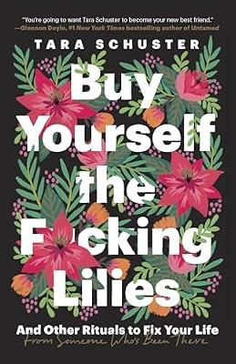 Buy Yourself the F*cking Lilies: And Other Rituals to Fix Your Life, from Someone Who's Been There by Schuster, Tara | Paperback | Self-Help
