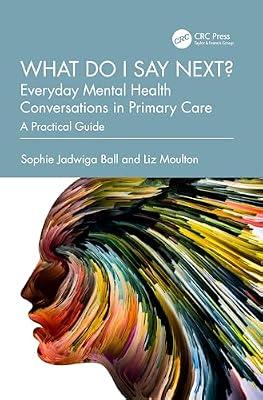 What Do I Say Next? Everyday Mental Health Conversations In Primary Care: A Practical Guide by Ball, Sophie Jadwiga; Moulton, Liz | Paperback | Primary Care Medicine