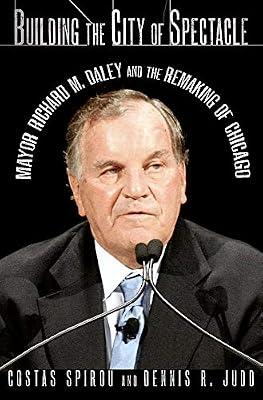Building the City of Spectacle: Mayor Richard M. Daley and the Remaking of Chicago by Judd, Dennis R.; Spirou, Costas | Hardcover | Biography & Autobiography