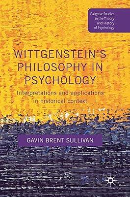 Wittgenstein’s Philosophy in Psychology: Interpretations and Applications in Historical Context (Palgrave Studies in the Theory and History of Psychology) by Sullivan, Gavin Brent | Hardcover | Psychological Theory & Schools Of Thought