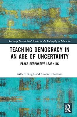 Teaching Democracy in an Age of Uncertainty: Place-Responsive Learning (Routledge International Studies in the Philosophy of Education) by Thornton, Simone; Burgh, Gilbert | Hardcover | Education