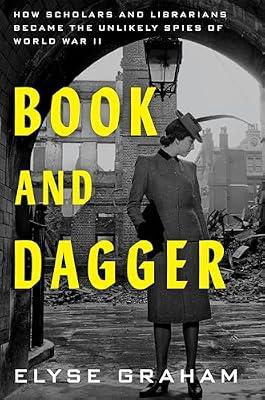 Book and Dagger: How Scholars and Librarians Became the Unlikely Spies of World War II by Graham, Elyse | Hardcover | History