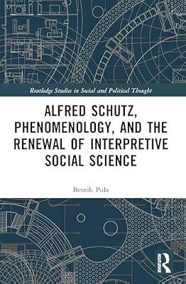 Alfred Schutz, Phenomenology and the Renewal of Interpretive Social Science (Routledge Studies in Social and Political Thought) by Pula, Besnik | Paperback | Social Science