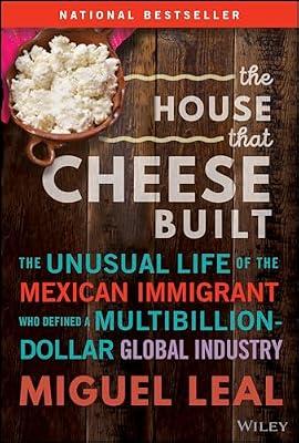 HOUSE THAT CHEESE BUILT: The Unusual Life of the Mexican Immigrant Who Defined a Multibillion-dollar Global Industry by Leal, Miguel | Hardcover | Business & Economics
