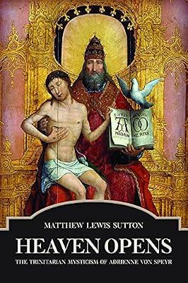 Heaven Opens: The Trinitarian Mysticism of Adrienne Von Speyr by Sutton, Matthew Lewis | Paperback | Christian Theology