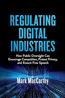 Regulating Digital Industries: How Public Oversight Can Encourage Competition, Protect Privacy, and Ensure Free Speech by MacCarthy, Mark | Hardcover | Information Technology Industries