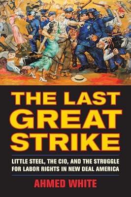 The Last Great Strike: Little Steel, the CIO, and the Struggle for Labor Rights in New Deal America by White, Ahmed | Paperback | History