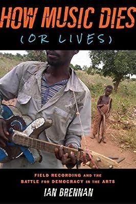 How Music Dies or Lives: Field Recording and the Battle for Democracy in the Arts by Brennan, Ian | Paperback | Music