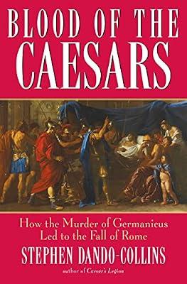 Blood of the Caesars: How the Murder of Germanicus Led to the Fall of Rome by Dando–Collins, Stephen | Hardcover | European History