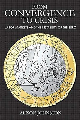 From Convergence to Crisis: Labor Markets and the Instability of the Euro (Cornell Studies in Money) by Johnston, Alison | Hardcover | Political Science